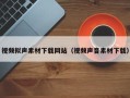 肇庆视频拟声素材下载网站（视频声音素材下载）