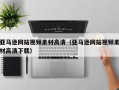 肇庆亚马逊网站视频素材高清（亚马逊网站视频素材高清下载）