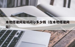 肇庆本地搭建网站访问ip多少钱（在本地搭建网站）