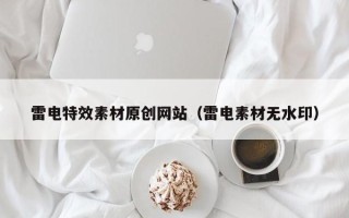 肇庆雷电特效素材原创网站（雷电素材无水印）