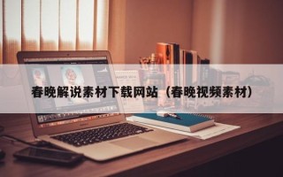 肇庆春晚解说素材下载网站（春晚视频素材）