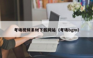 肇庆考场视频素材下载网站（考场bgm）