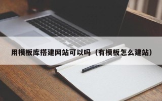 肇庆用模板库搭建网站可以吗（有模板怎么建站）