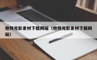 肇庆地铁光影素材下载网站（地铁光影素材下载网站）