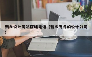 肇庆新乡设计网站搭建电话（新乡有名的设计公司）
