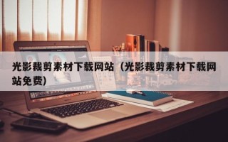 肇庆光影裁剪素材下载网站（光影裁剪素材下载网站免费）