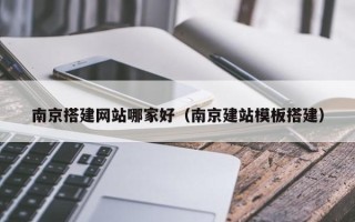 肇庆南京搭建网站哪家好（南京建站模板搭建）