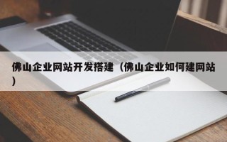 肇庆佛山企业网站开发搭建（佛山企业如何建网站）