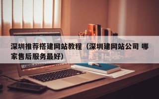 肇庆深圳推荐搭建网站教程（深圳建网站公司 哪家售后服务最好）