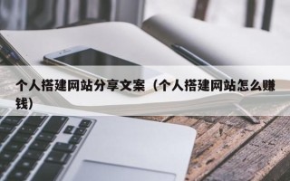 肇庆个人搭建网站分享文案（个人搭建网站怎么赚钱）