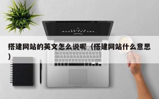 肇庆搭建网站的英文怎么说呢（搭建网站什么意思）